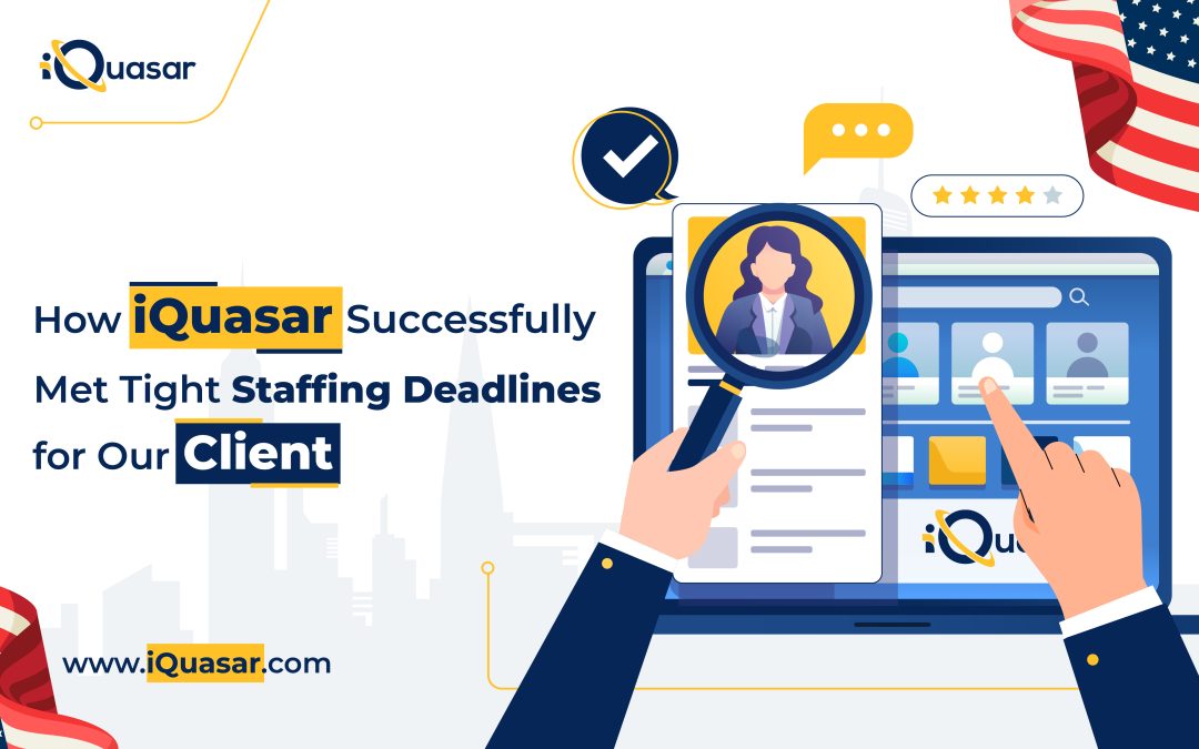 How iQuasar Successfully Met Tight Staffing Deadlines for Our Client